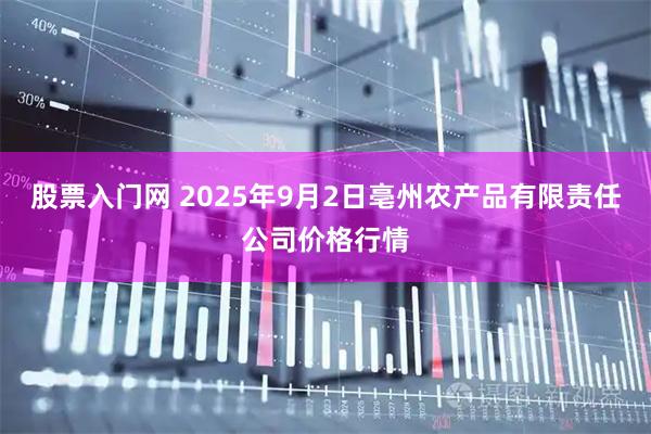 股票入门网 2025年9月2日亳州农产品有限责任公司价格行情