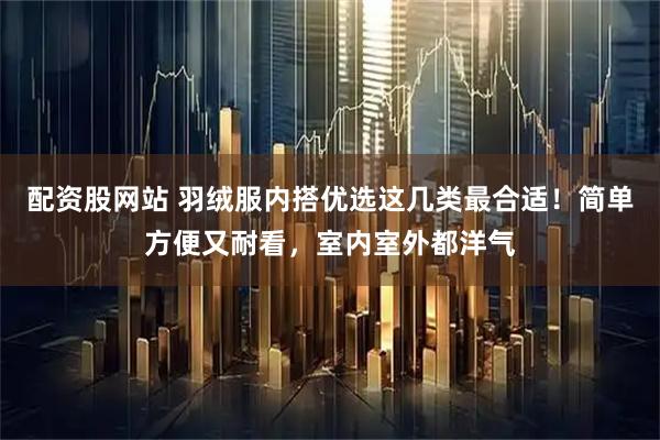 配资股网站 羽绒服内搭优选这几类最合适!简单方便又耐看,室内室外都洋气