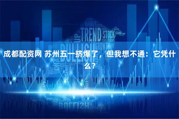 成都配资网 苏州五一挤爆了，但我想不通：它凭什么？